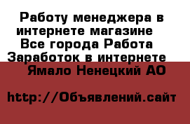 Работу менеджера в интернете магазине. - Все города Работа » Заработок в интернете   . Ямало-Ненецкий АО